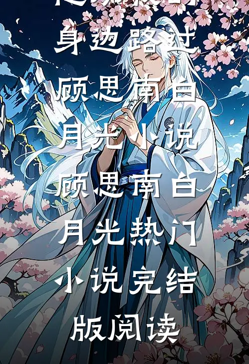 他从我的身边路过顾思南白月光小说顾思南白月光热门小说完结版阅读