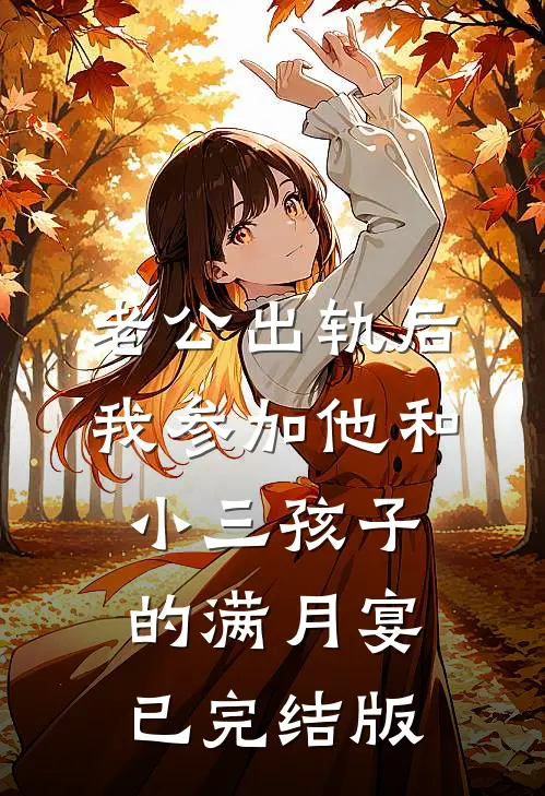 老公出轨后，我参加他和小三孩子的满月宴已完结版