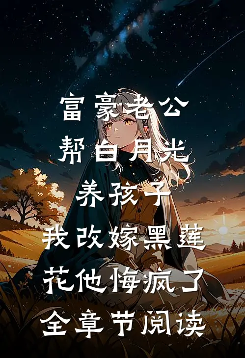 富豪老公帮白月光养孩子，我改嫁黑莲花他悔疯了全章节阅读
