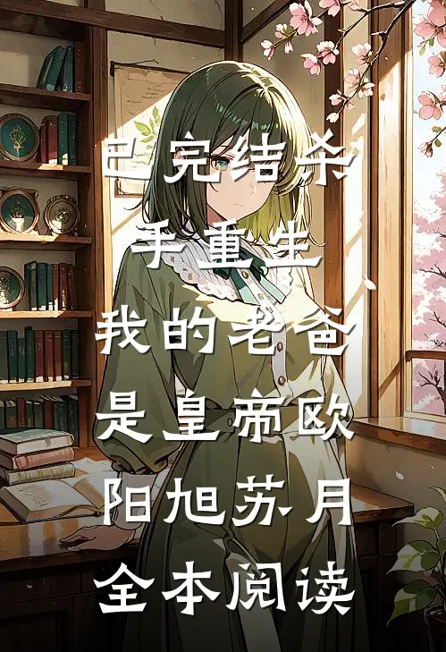 已完结杀手重生，我的老爸是皇帝欧阳旭苏月全本阅读