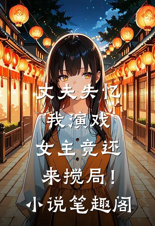 丈夫失忆我演戏，女主竟还来搅局！小说笔趣阁