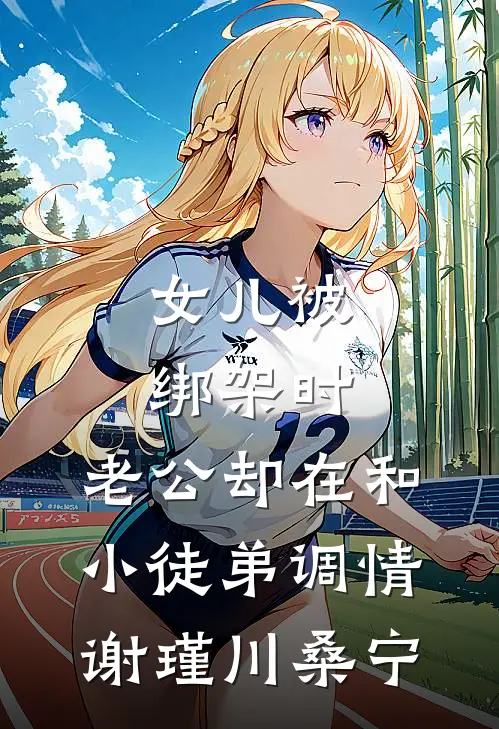 女儿被绑架时，老公却在和小徒弟调情谢瑾川桑宁
