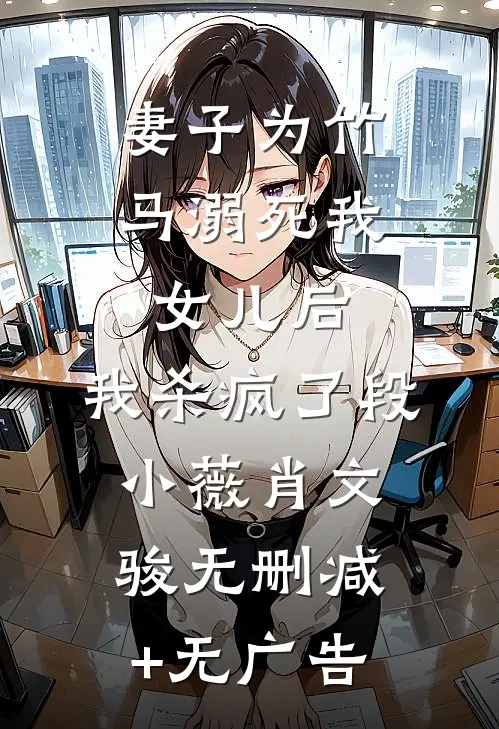 妻子为竹马溺死我女儿后，我杀疯了段小薇肖文骏无删减+无广告