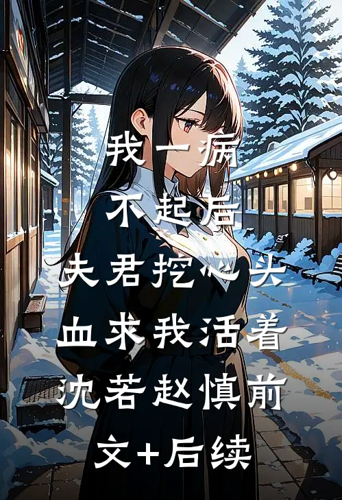 我一病不起后，夫君挖心头血求我活着沈若赵慎前文+后续