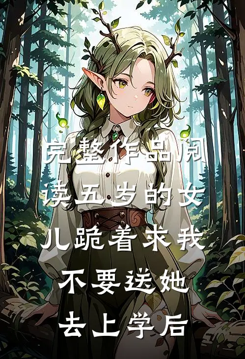 完整作品阅读五岁的女儿跪着求我不要送她去上学后