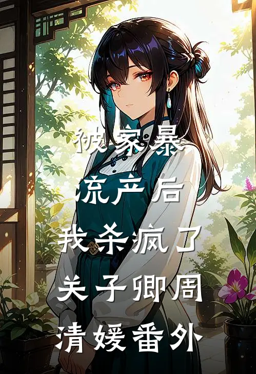 被家暴流产后，我杀疯了关子卿周清媛番外