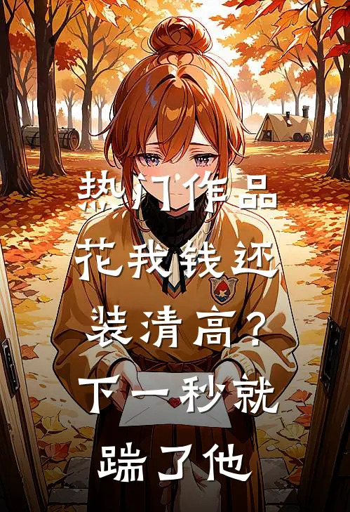 热门作品花我钱还装清高？下一秒就踹了他