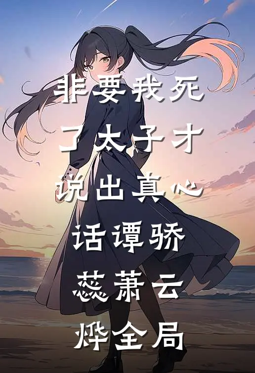 非要我死了太子才说出真心话谭骄蕊萧云烨全局
