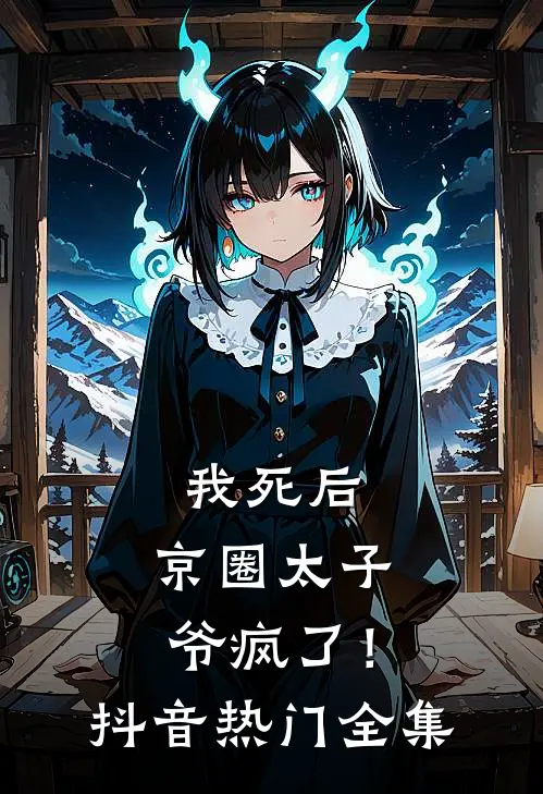 我死后，京圈太子爷疯了！抖音热门 全集
