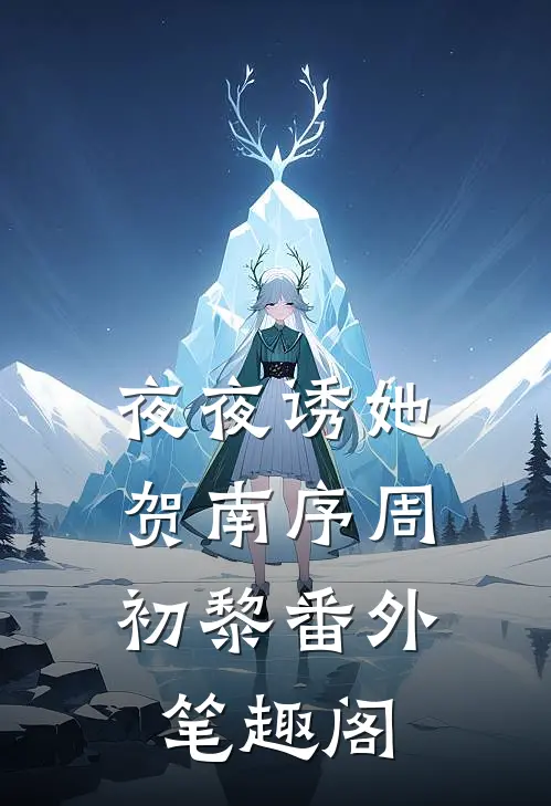 夜夜诱她：贺南序周初黎番外笔趣阁