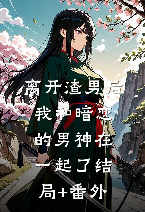 离开渣男后，我和暗恋的男神在一起了结局+番外