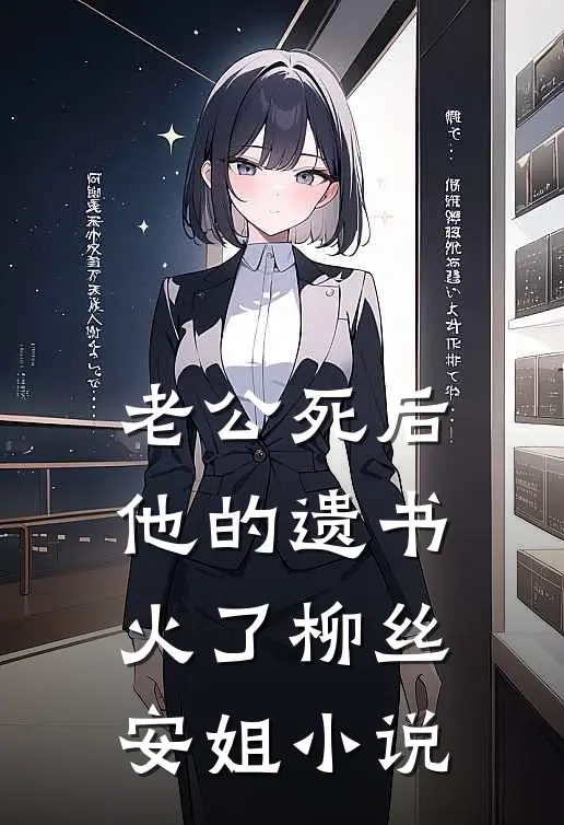 老公死后，他的遗书火了柳丝安姐小说