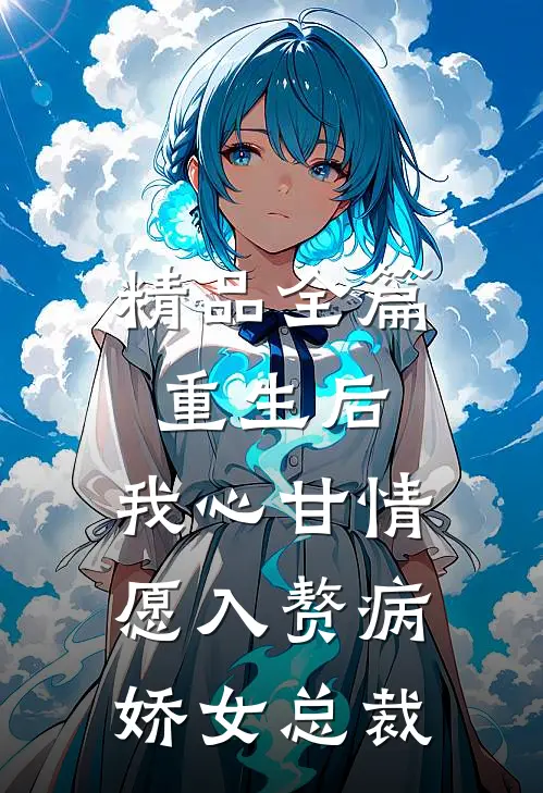 精品全篇重生后，我心甘情愿入赘病娇女总裁