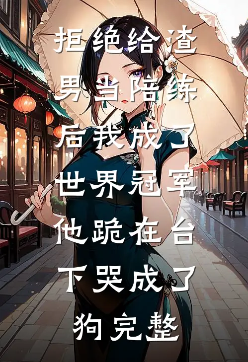 拒绝给渣男当陪练后我成了世界冠军，他跪在台下哭成了狗完整