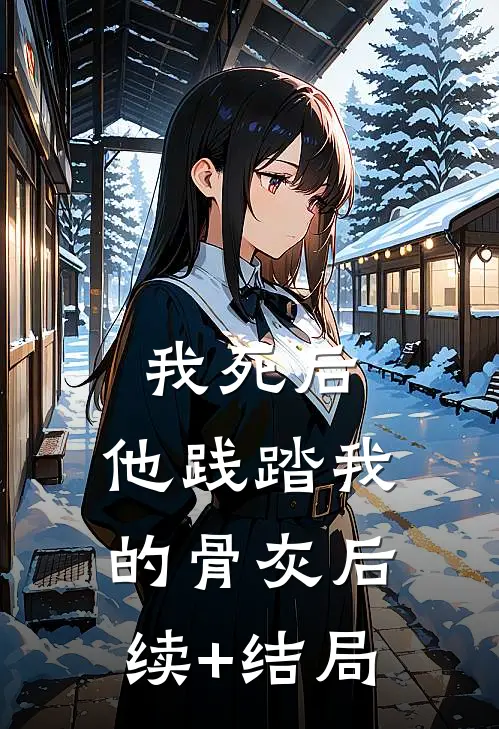 我死后，他践踏我的骨灰后续+结局