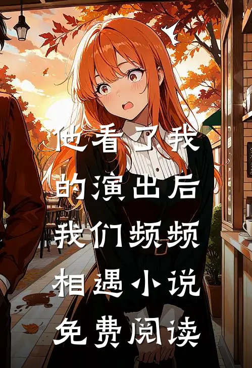 他看了我的演出后，我们频频相遇小说免费阅读