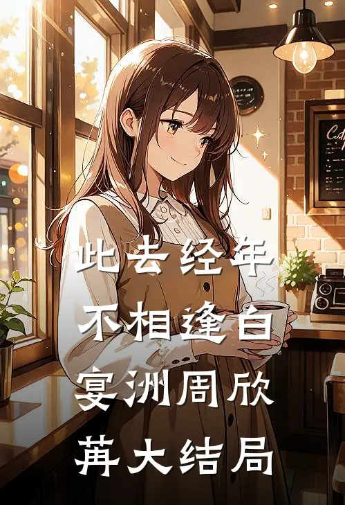 此去经年不相逢白宴洲周欣苒大结局