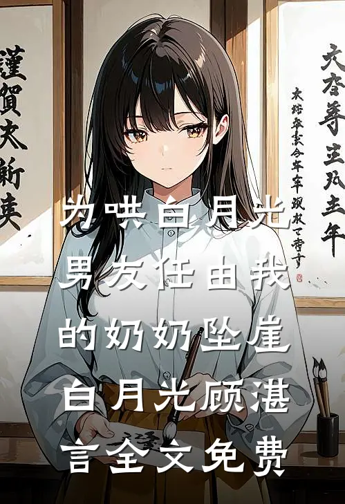 为哄白月光，男友任由我的奶奶坠崖白月光顾湛言全文免费