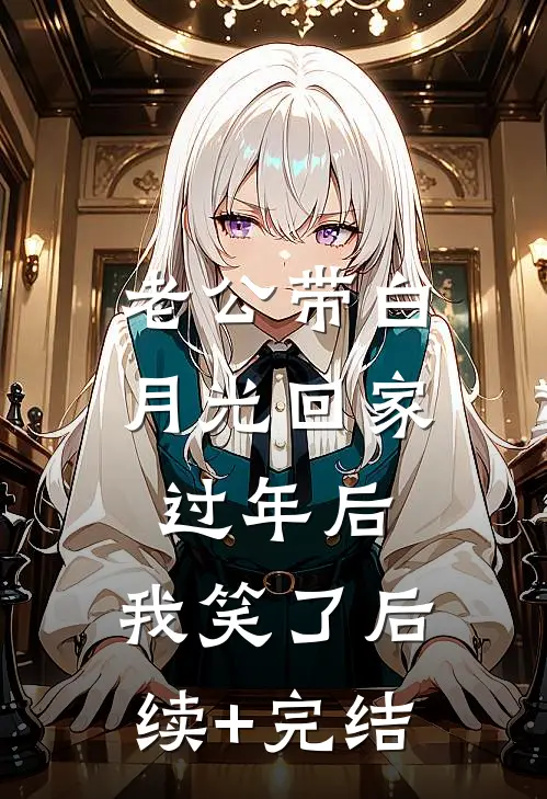 老公带白月光回家过年后，我笑了后续+完结