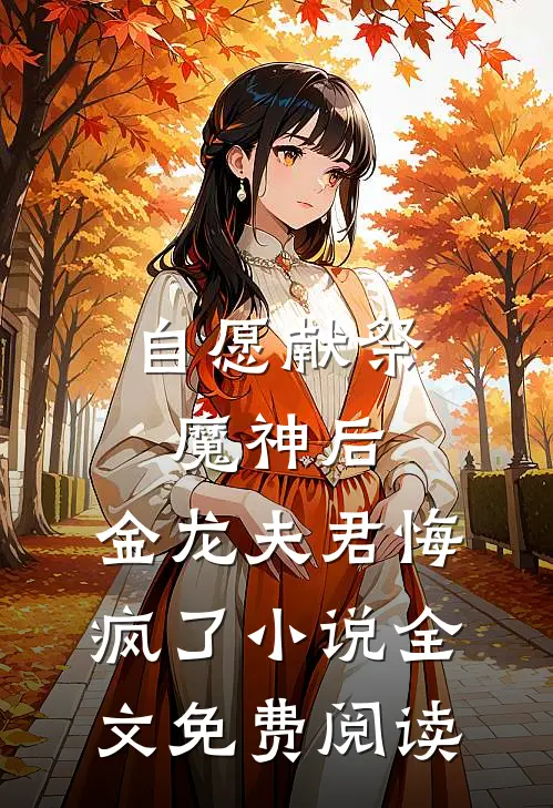 自愿献祭魔神后，金龙夫君悔疯了小说全文免费阅读