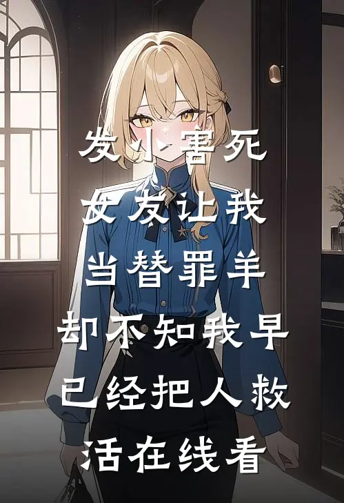 发小害死女友让我当替罪羊，却不知我早已经把人救活在线看