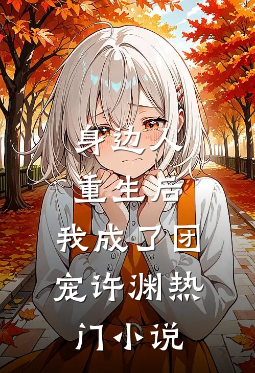 身边人重生后,我成了团宠许渊热门小说