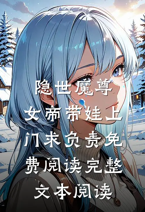 隐世魔尊,女帝带娃上门求负责免费阅读完整文本阅读