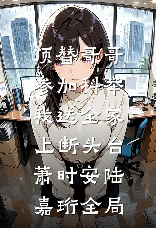 顶替哥哥参加科举，我送全家上断头台萧时安陆嘉珩全局