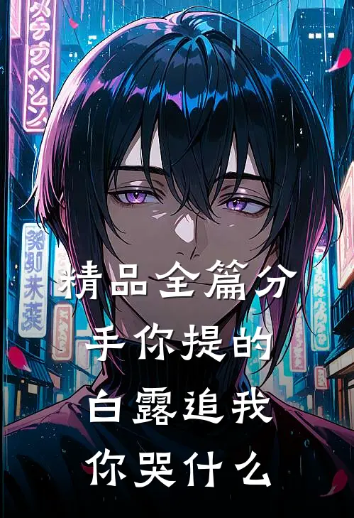 精品全篇分手你提的，白露追我你哭什么