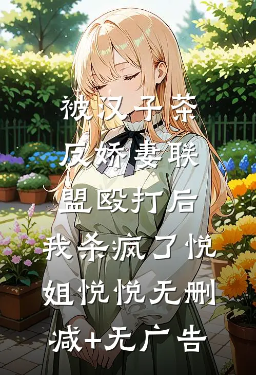 被汉子茶反娇妻联盟殴打后，我杀疯了悦姐悦悦无删减+无广告