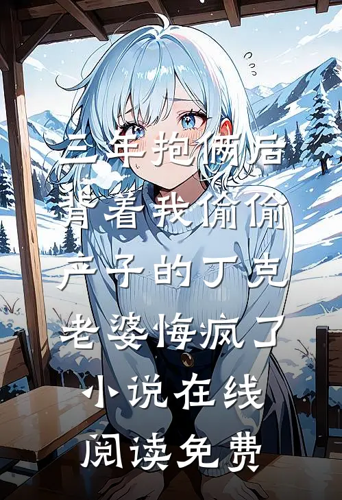 三年抱俩后，背着我偷偷产子的丁克老婆悔疯了小说在线阅读免费