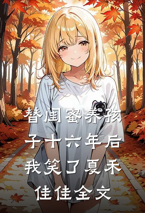 替闺蜜养孩子十六年后，我笑了夏禾佳佳全文