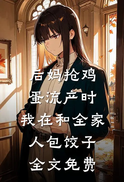 后妈抢鸡蛋流产时，我在和全家人包饺子全文免费
