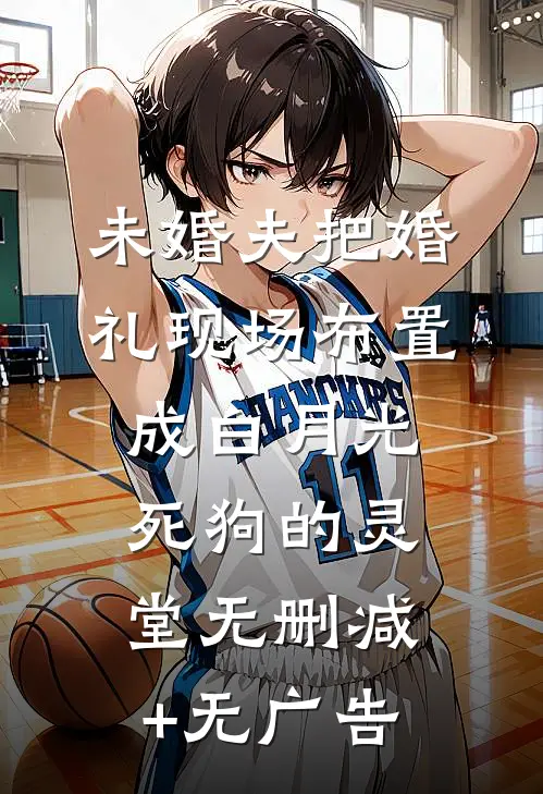 未婚夫把婚礼现场布置成白月光死狗的灵堂无删减+无广告