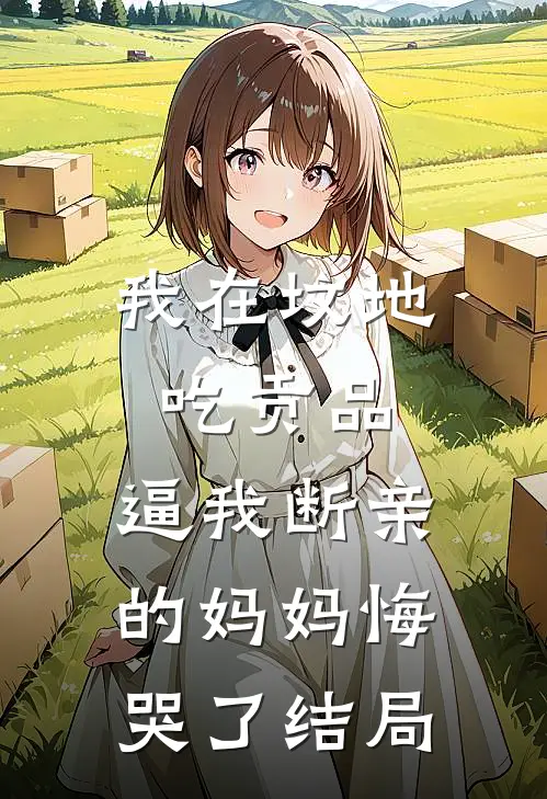 我在坟地吃贡品，逼我断亲的妈妈悔哭了结局