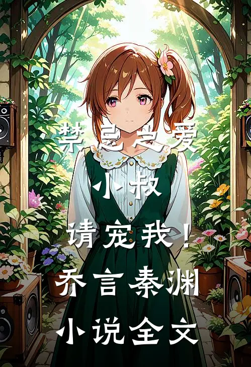 禁忌之爱：小叔，请宠我！乔言秦渊小说全文