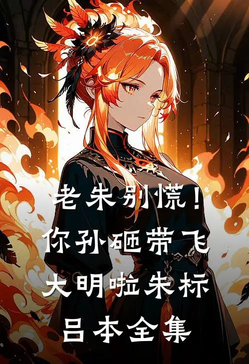 老朱别慌！你孙砸带飞大明啦朱标吕本全集