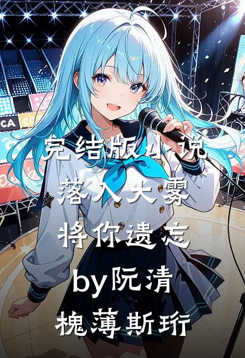 完结版小说落入大雾将你遗忘by阮清槐薄斯珩