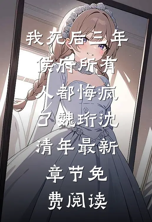 我死后三年，侯府所有人都悔疯了魏珩沈清年最新章节免费阅读