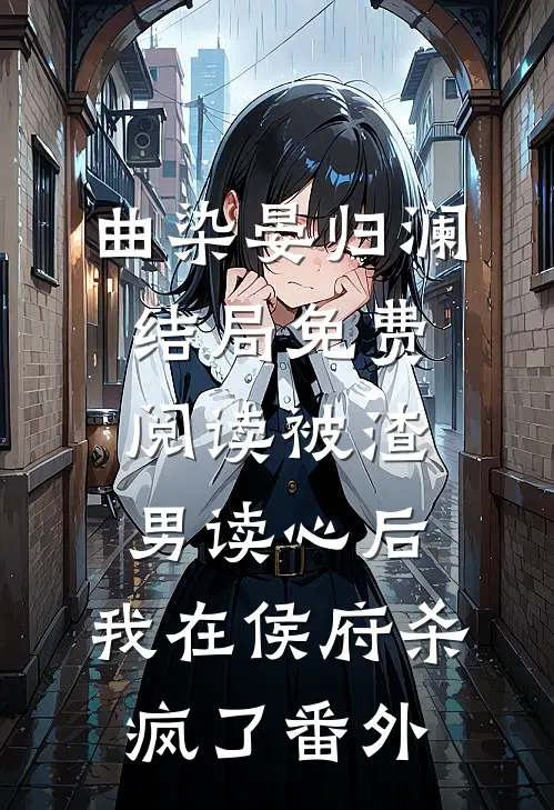曲染晏归澜结局免费阅读被渣男读心后，我在侯府杀疯了番外