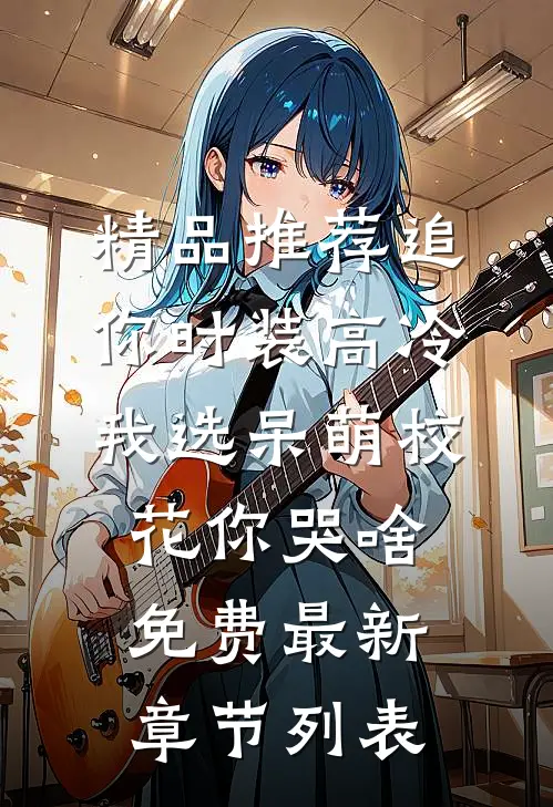 精品推荐追你时装高冷，我选呆萌校花你哭啥免费最新章节列表
