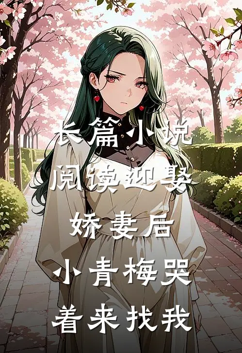 长篇小说阅读迎娶娇妻后，小青梅哭着来找我