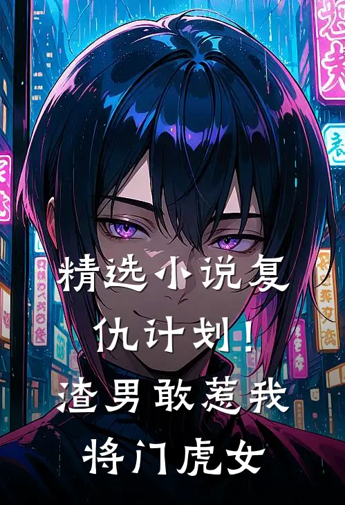 精选小说复仇计划！渣男敢惹我将门虎女