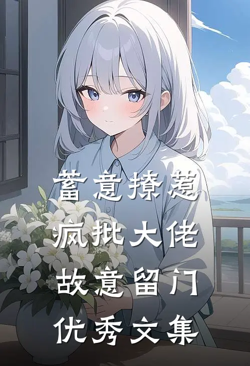 蓄意撩惹：疯批大佬故意留门优秀文集