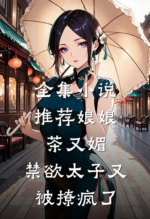 全集小说推荐娘娘茶又媚，禁欲太子又被撩疯了