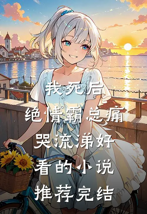 我死后，绝情霸总痛哭流涕好看的小说推荐完结