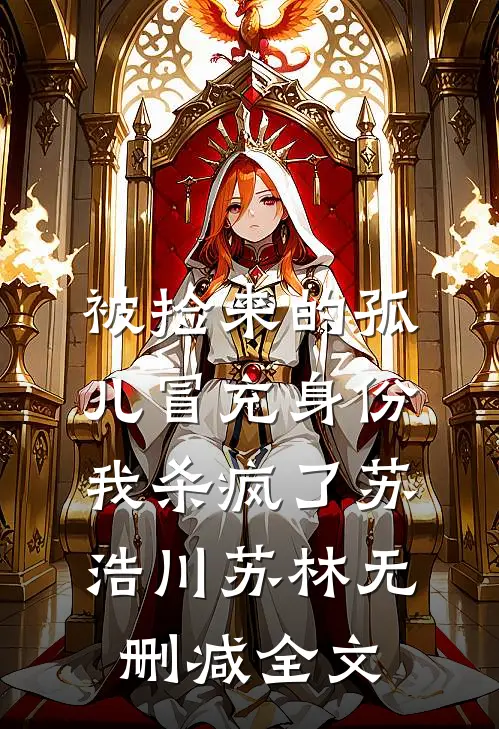 被捡来的孤儿冒充身份，我杀疯了苏浩川苏林无删减全文