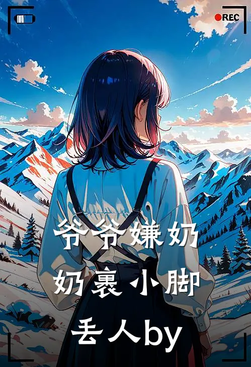 爷爷嫌奶奶裹小脚丢人by