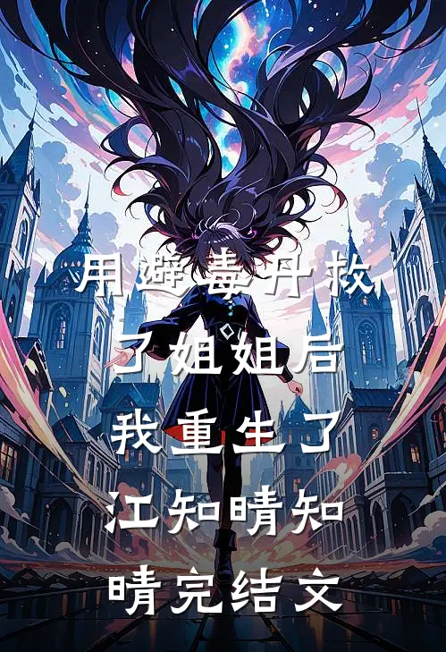 用避毒丹救了姐姐后，我重生了江知晴知晴完结文