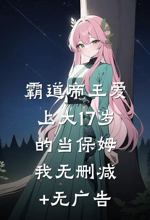 霸道帝王爱上大17岁的当保姆我无删减+无广告